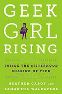 Geek Girl Rising - Inside the Sisterhood Shaking Up Tech by Heather Cabot and Samantha Walravens