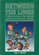 Between the Lines: a cartoon century of New Zealand political and social history, 1906-2005 by Ian Fraser Grant