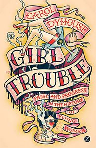 Girl Trouble: Panic And Progress in the History of Young Women by Carol Dyhouse