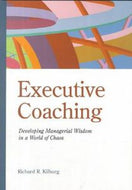 Executive Coaching: Developing Managerial Wisdom in a World of Chaos by Richard R. Kilburg