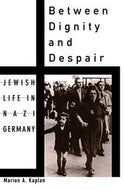 Between Dignity And Despair: Jewish Life in Nazi Germany by Marion A. Kaplan