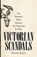 The Battered Body Beneath The Flagstones, And Other Victorian Scandals by Michelle Morgan