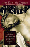 Who Killed Jesus? Exposing the Roots of Anti-Semitism in the Gospel Story of the Death of Jesus by John Dominic Crossan
