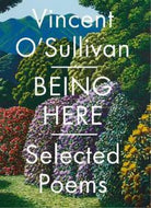 Being Here. Selected Poems by Vincent O'Sullivan