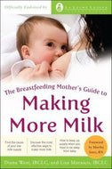 The Breastfeeding Mother's Guide To Making More Milk by Diana West and Lisa Marasco