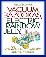 Vacuum Bazookas, Electric Rainbow Jelly, And 27 Other Saturday Science Projects by Neil A. Downie