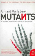 Mutants. On the Form, Varieties and Errors of the Human Body by Armand Marie Leroi