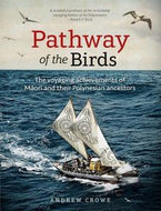 Pathway of the Birds - the Voyaging Achievements of Maori And Their Polynesian Ancestors by Andrew Crowe
