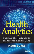 Health Analytics. Gaining the Insights to Transform Health Care by Jason Burke