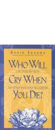 Who Will Cry When You Die? Life Lessons From the Monk Who Sold His Ferrari by Robin Sharma