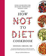 The How Not To Diet Cookbook - Over 100 Recipes for Healthy, Permanent Weight Loss by Michael Greger