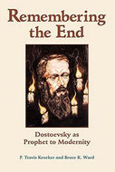 Remembering the End: Dostoevsky As Prophet To Modernity by P. Travis Kroeker