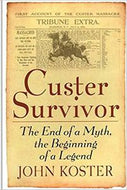 Custer Survivor - The End of a Myth, the Beginning of a Legend by John Koster